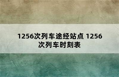 1256次列车途经站点 1256次列车时刻表